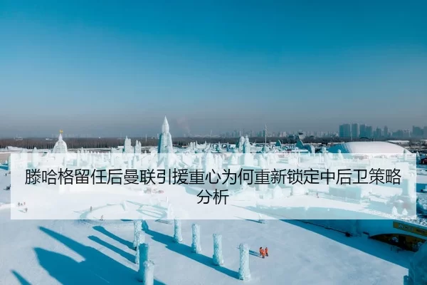 滕哈格留任后曼联引援重心为何重新锁定中后卫策略分析