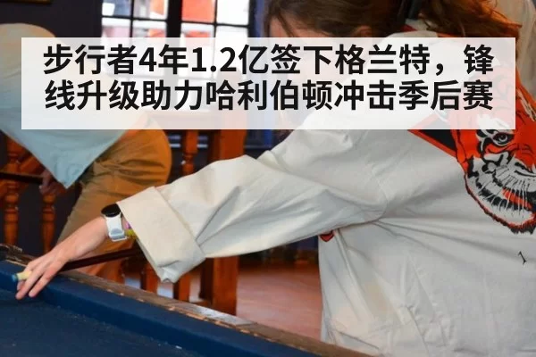 步行者4年1.2亿签下格兰特，锋线升级助力哈利伯顿冲击季后赛