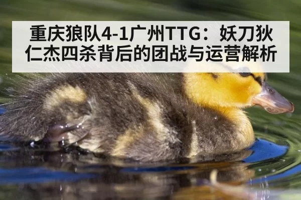 重庆狼队4-1广州TTG：妖刀狄仁杰四杀背后的团战与运营解析