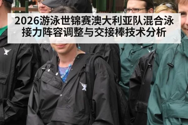 2026游泳世锦赛澳大利亚队混合泳接力阵容调整与交接棒技术分析