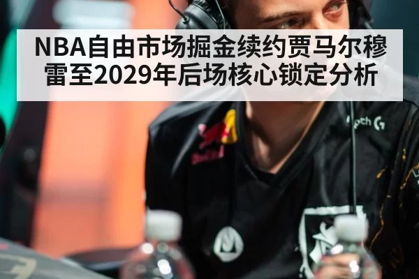 NBA自由市场掘金续约贾马尔穆雷至2029年后场核心锁定分析