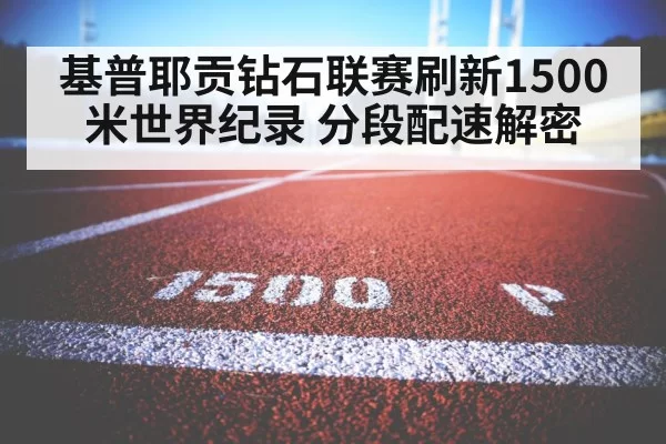 基普耶贡钻石联赛刷新1500米世界纪录 分段配速解密