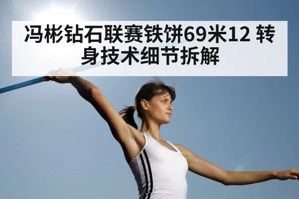 冯彬钻石联赛铁饼69米12 转身技术细节拆解