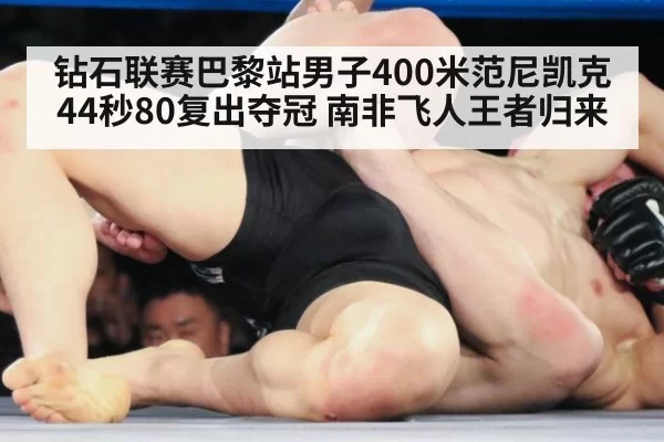 钻石联赛巴黎站男子400米范尼凯克44秒80复出夺冠 南非飞人王者归来
