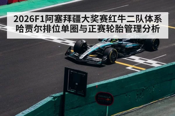 2026F1阿塞拜疆大奖赛红牛二队体系哈贾尔排位单圈与正赛轮胎管理分析