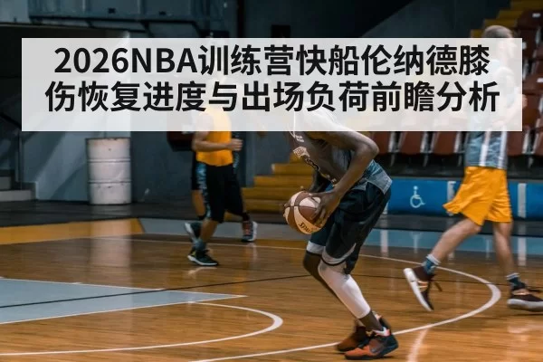 2026NBA训练营快船伦纳德膝伤恢复进度与出场负荷前瞻分析
